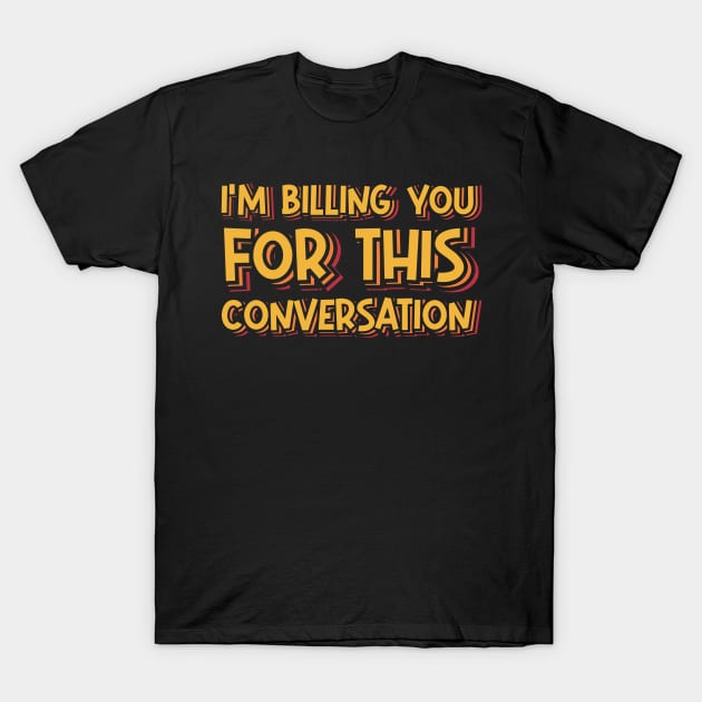 I'm Billing You For This Conversation T-Shirt by ardp13